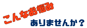 こんなお悩みありませんか？の文字画像