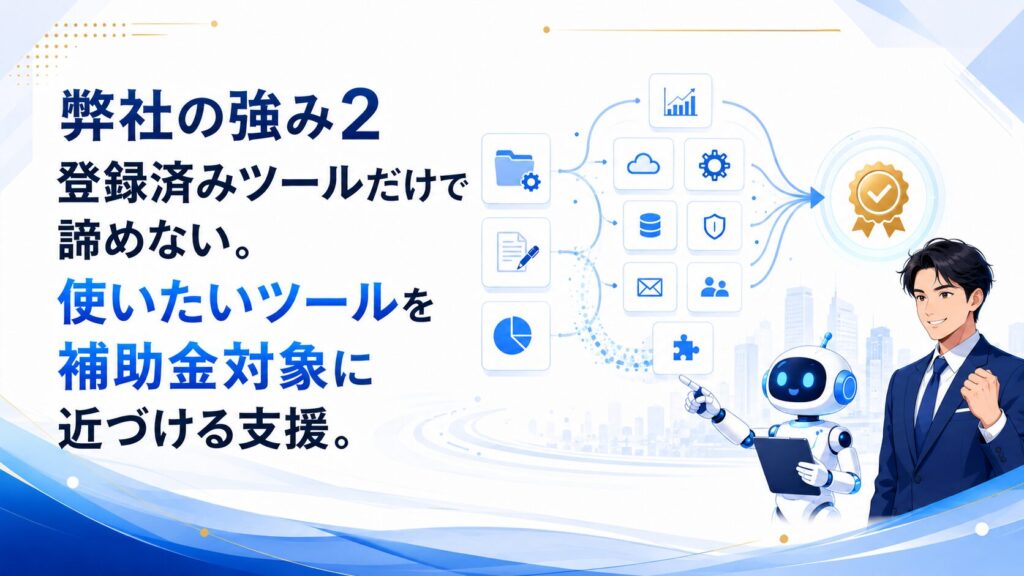 弊社の強み2：登録済みツールだけで諦めない。使いたいツールを補助金対象に近づける支援