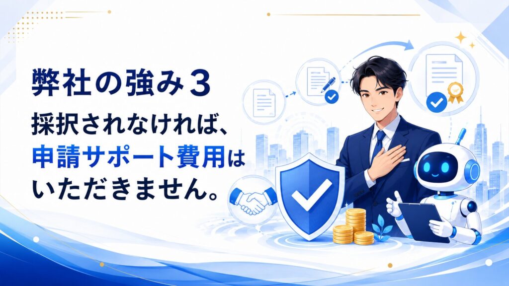 弊社の強み3：採択されなければ、申請サポート費用はいただきません