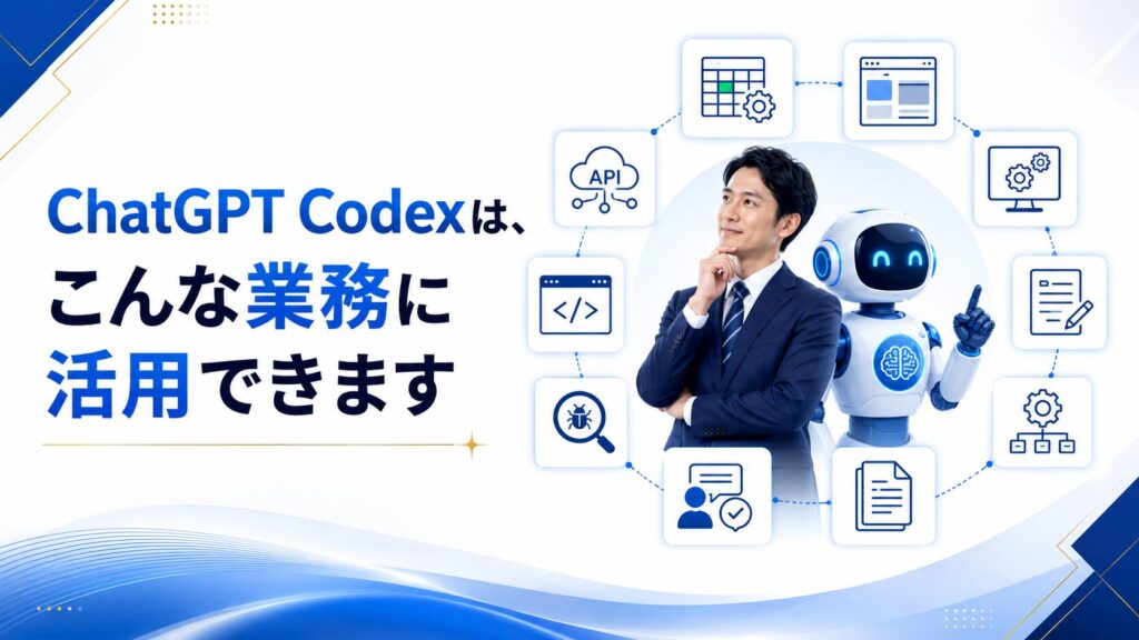 ChatGPT Codexは、こんな業務に活用できます