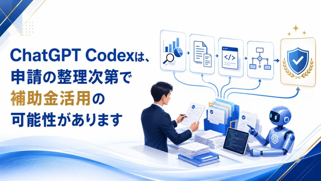 ChatGPT Codexは、申請の整理次第で補助金活用の可能性があります