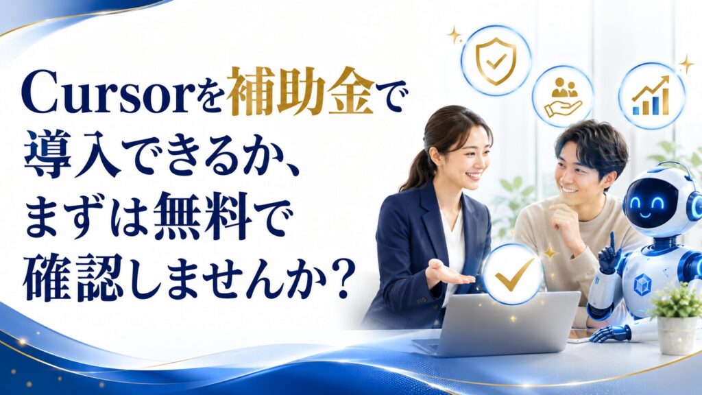 Cursorを補助金で導入できるか、まずは無料で確認しませんか？