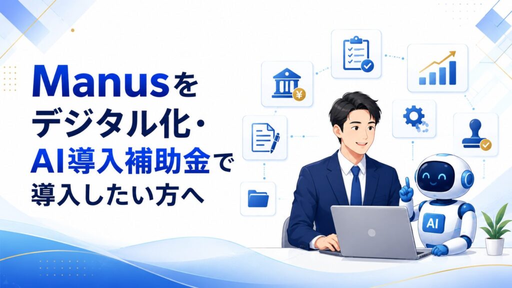 Manusをデジタル化・AI導入補助金で導入したい方へ