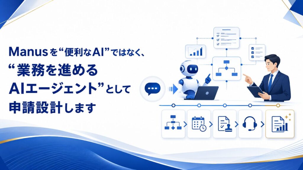 Manusを“便利なAI”ではなく、“業務を進めるAIエージェント”として申請設計します