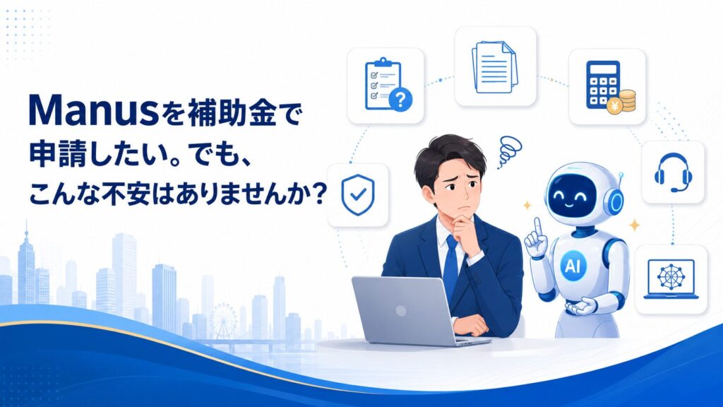 Manusを補助金で申請したい。でも、こんな不安はありませんか？