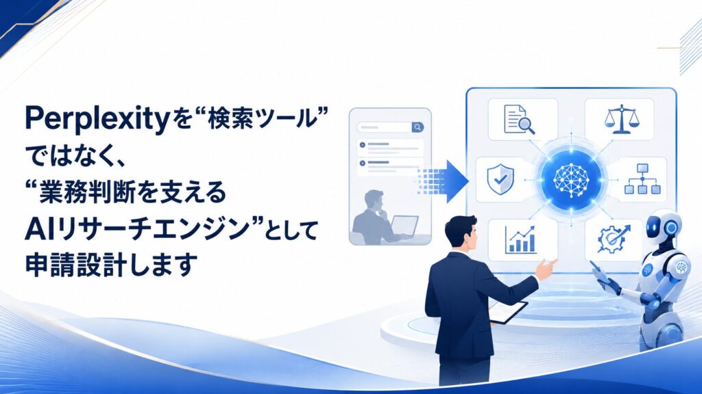 Perplexityを“検索ツール”ではなく、“業務判断を支えるAIリサーチエンジン”として申請設計します