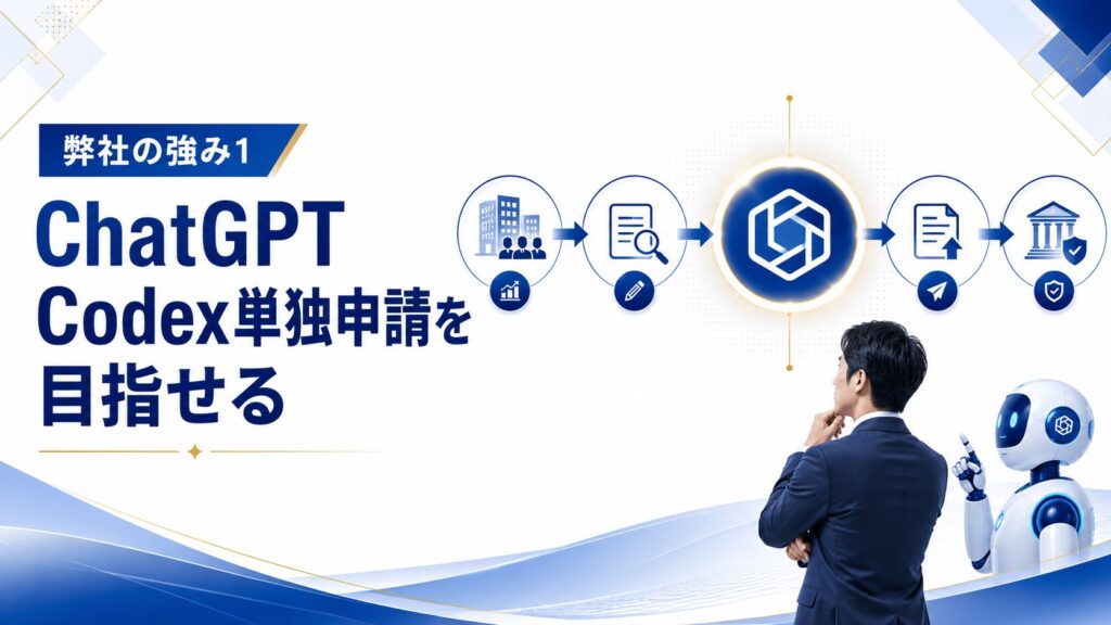 弊社の強み1　ChatGPT Codex単独申請を目指せる