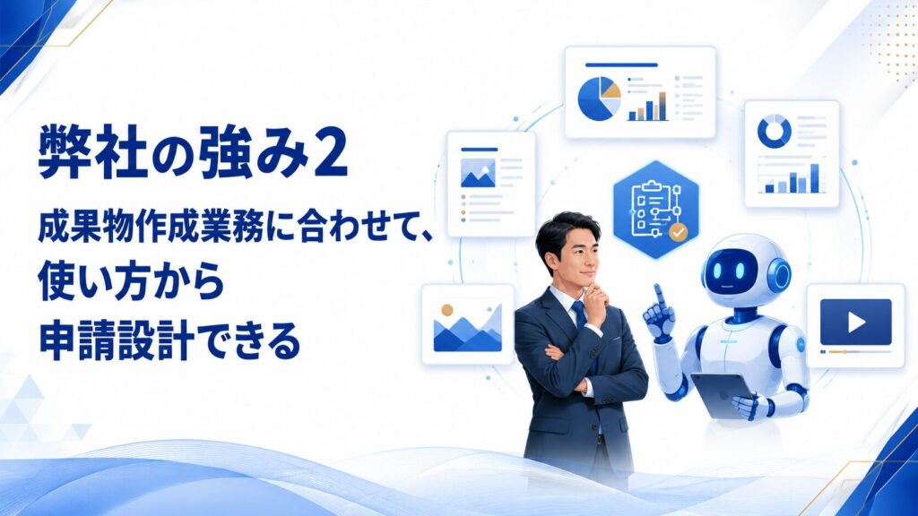 弊社の強み2　成果物作成業務に合わせて、使い方から申請設計できる