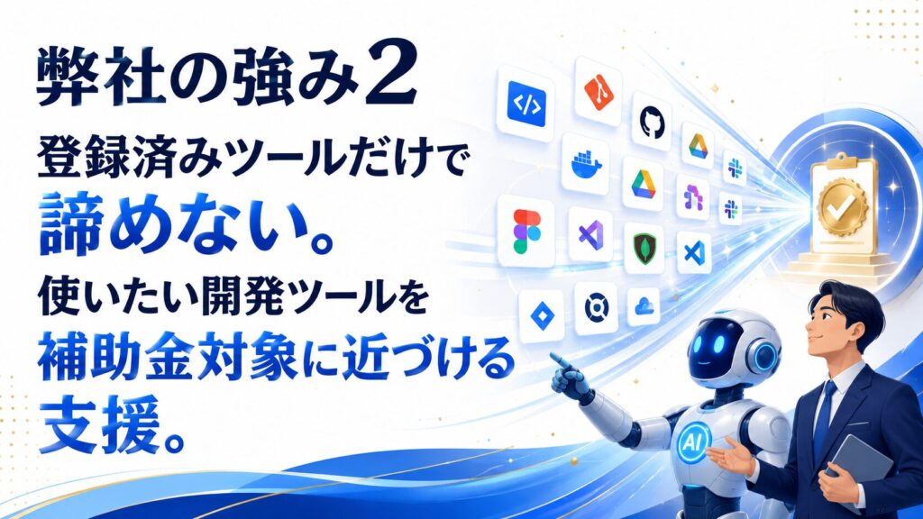 弊社の強み2　登録済みツールだけで諦めない。使いたい開発ツールを補助金対象に近づける支援
